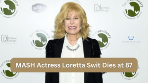 MASH Actress Loretta Swit Dies at 87 Cause of Death and Legacy